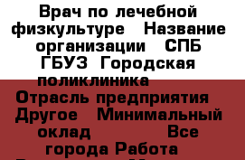 Врач по лечебной физкультуре › Название организации ­ СПБ ГБУЗ "Городская поликлиника № 43" › Отрасль предприятия ­ Другое › Минимальный оклад ­ 35 000 - Все города Работа » Вакансии   . Мордовия респ.
